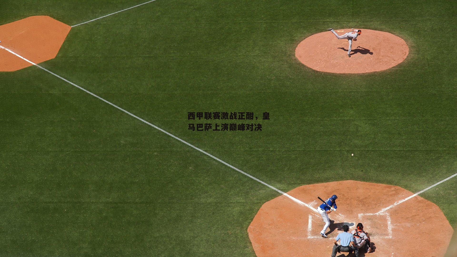 西甲联赛激战正酣，皇马巴萨上演巅峰对决