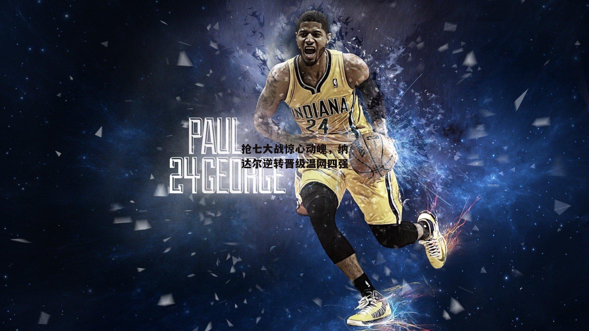 抢七大战惊心动魄，纳达尔逆转晋级温网四强