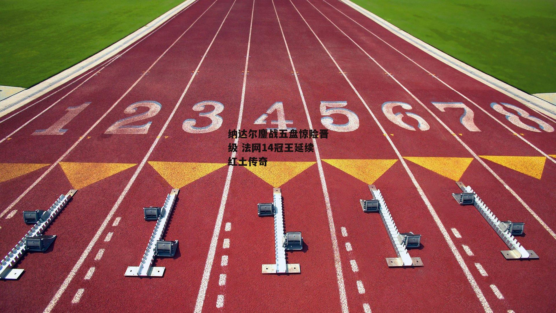 纳达尔鏖战五盘惊险晋级 法网14冠王延续红土传奇