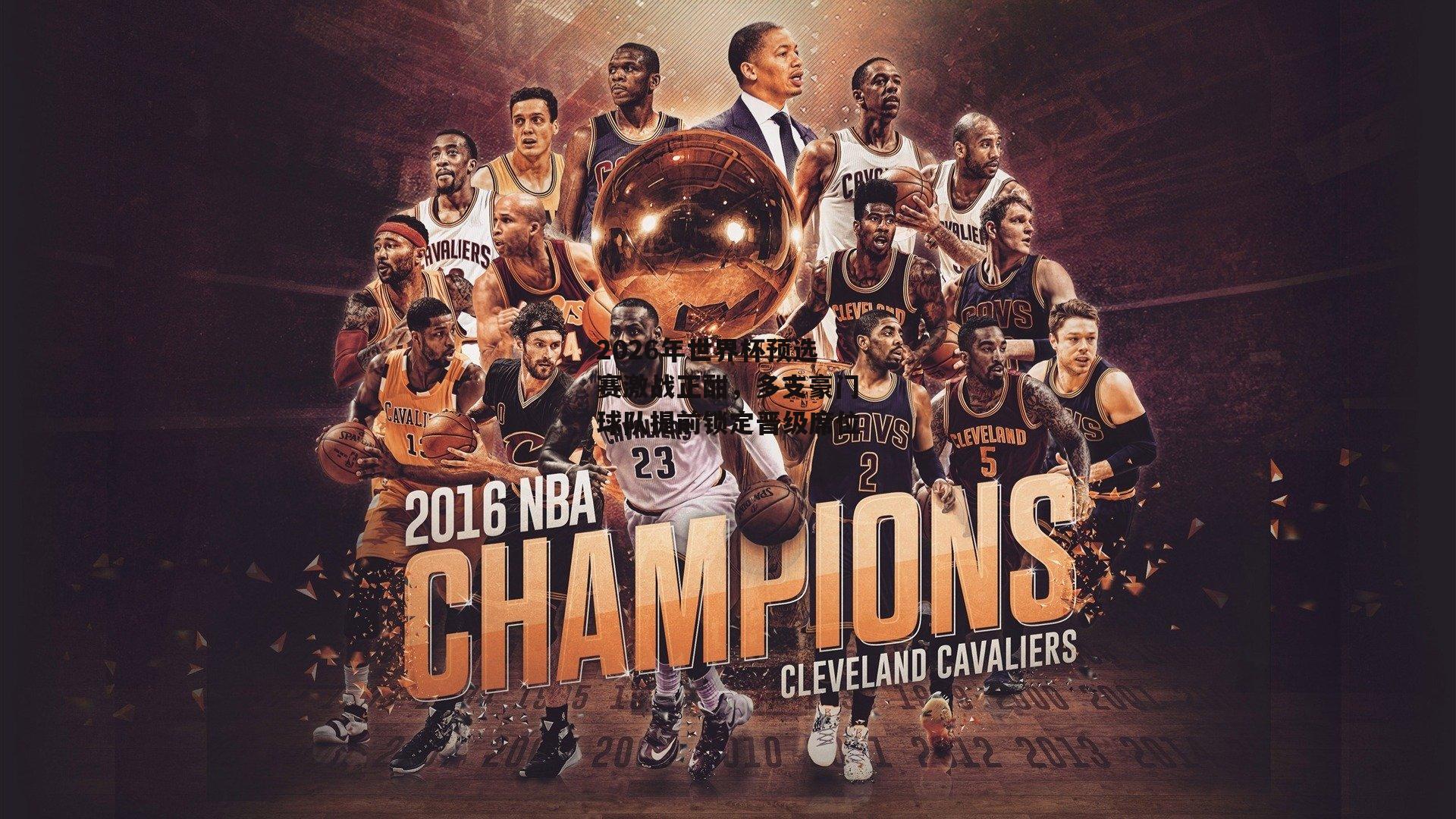 2026年世界杯预选赛激战正酣，多支豪门球队提前锁定晋级席位