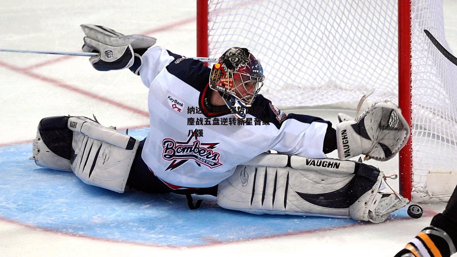 纳达尔法网强势回归，鏖战五盘逆转新星晋级八强