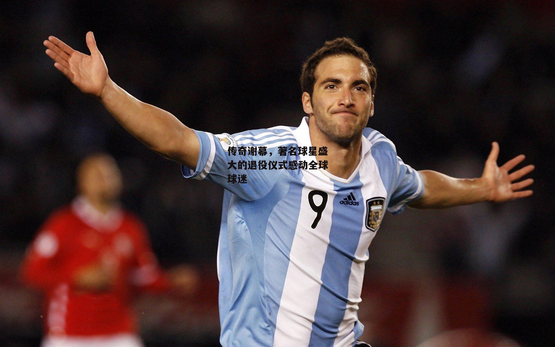 传奇谢幕,著名球星盛大的退役仪式感动全球球迷