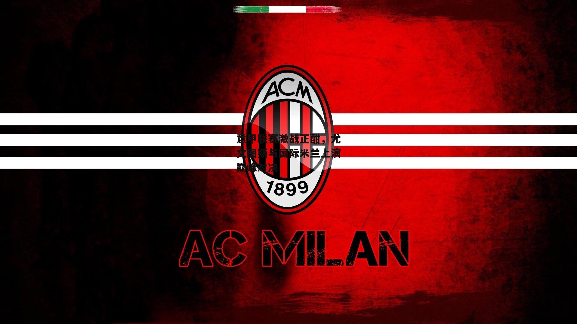 意甲联赛激战正酣,尤文图斯与国际米兰上演巅峰对决