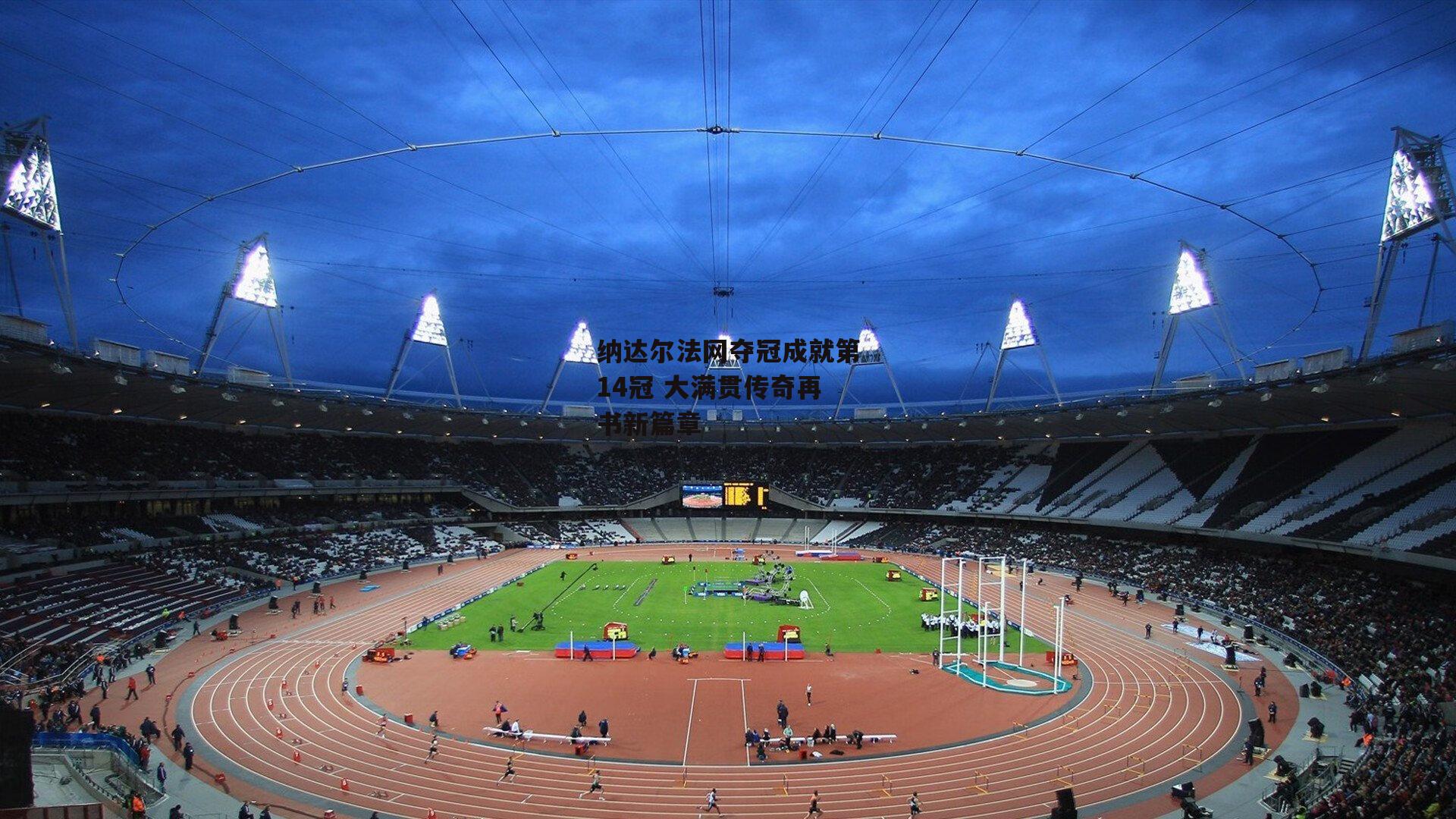 纳达尔法网夺冠成就第14冠 大满贯传奇再书新篇章