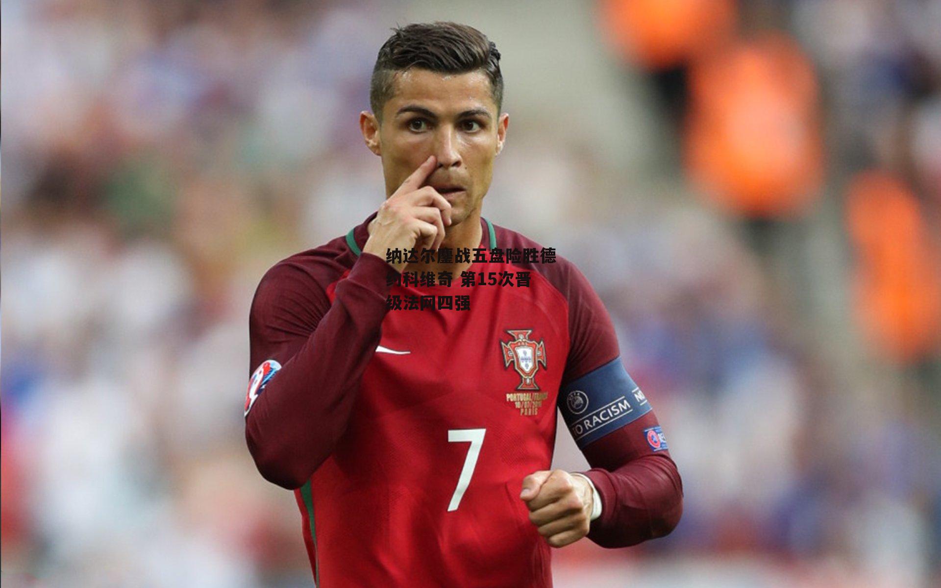 纳达尔鏖战五盘险胜德约科维奇 第15次晋级法网四强