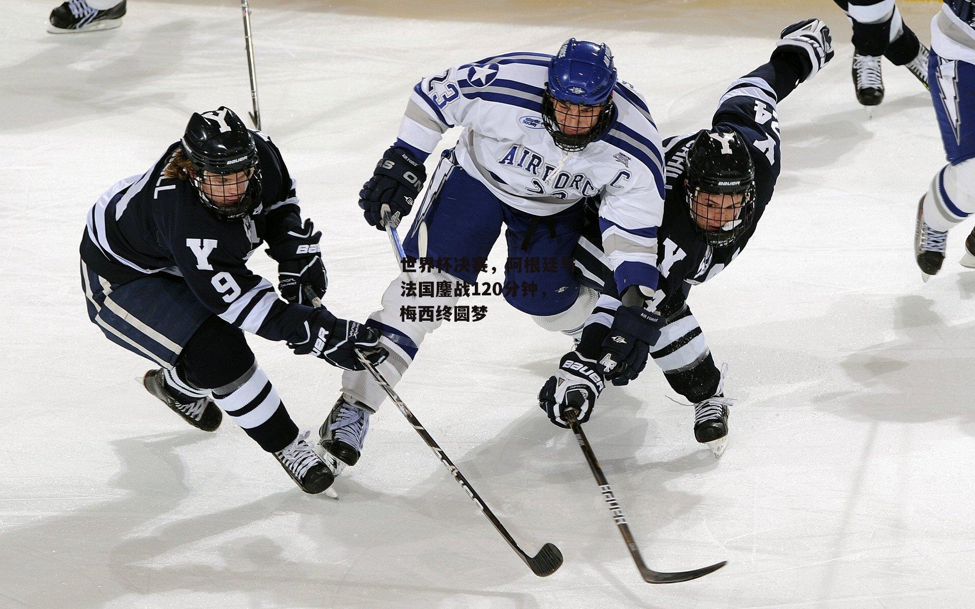 世界杯决赛，阿根廷与法国鏖战120分钟，梅西终圆梦